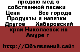 продаю мед с собственной пасеки › Цена ­ 250 - Все города Продукты и напитки » Другое   . Хабаровский край,Николаевск-на-Амуре г.